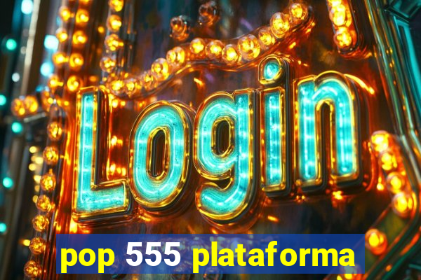 pop 555 plataforma